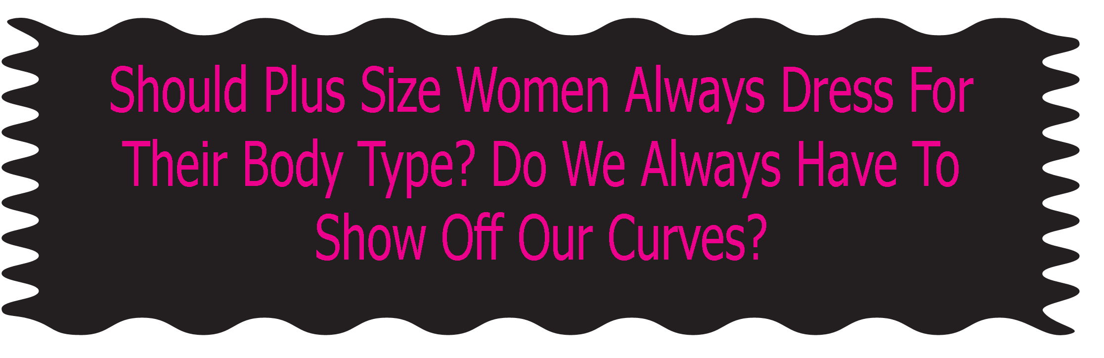 REAL TALK) Should Plus Size Women Always Dress For Their Body Type? Do We  Always Have To Show Off Our Curves? - Stylish Curves